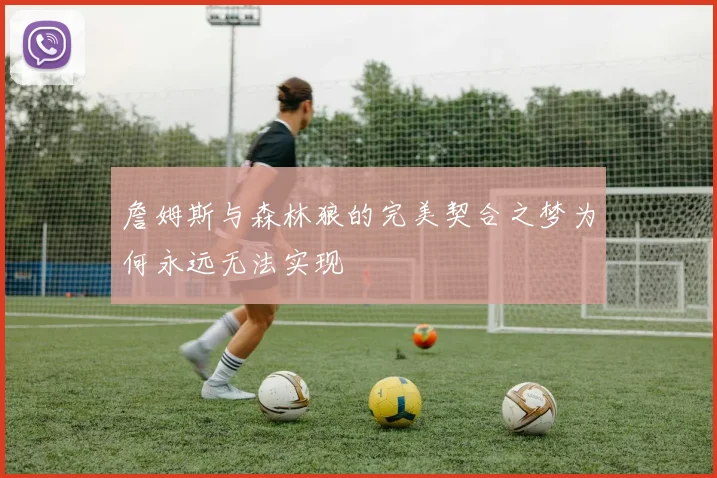 詹姆斯与森林狼的完美契合之梦为何永远无法实现