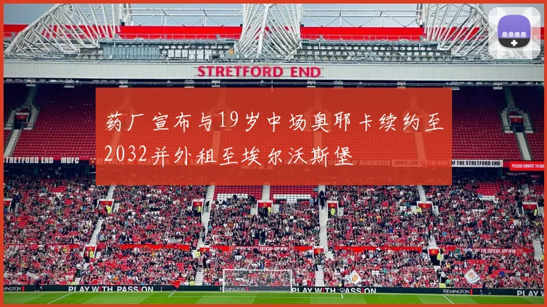 药厂宣布与19岁中场奥耶卡续约至2032并外租至埃尔沃斯堡