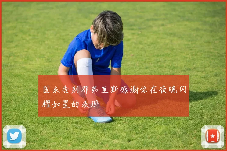 国米告别邓弗里斯感谢你在夜晚闪耀如星的表现