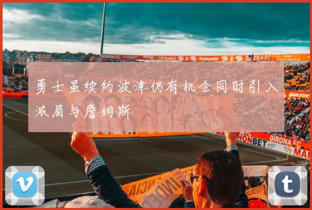 勇士虽续约波津仍有机会同时引入浓眉与詹姆斯