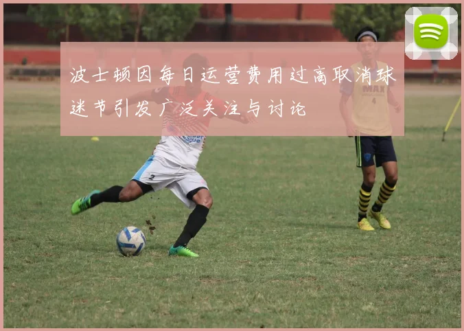 波士顿因每日运营费用过高取消球迷节引发广泛关注与讨论
